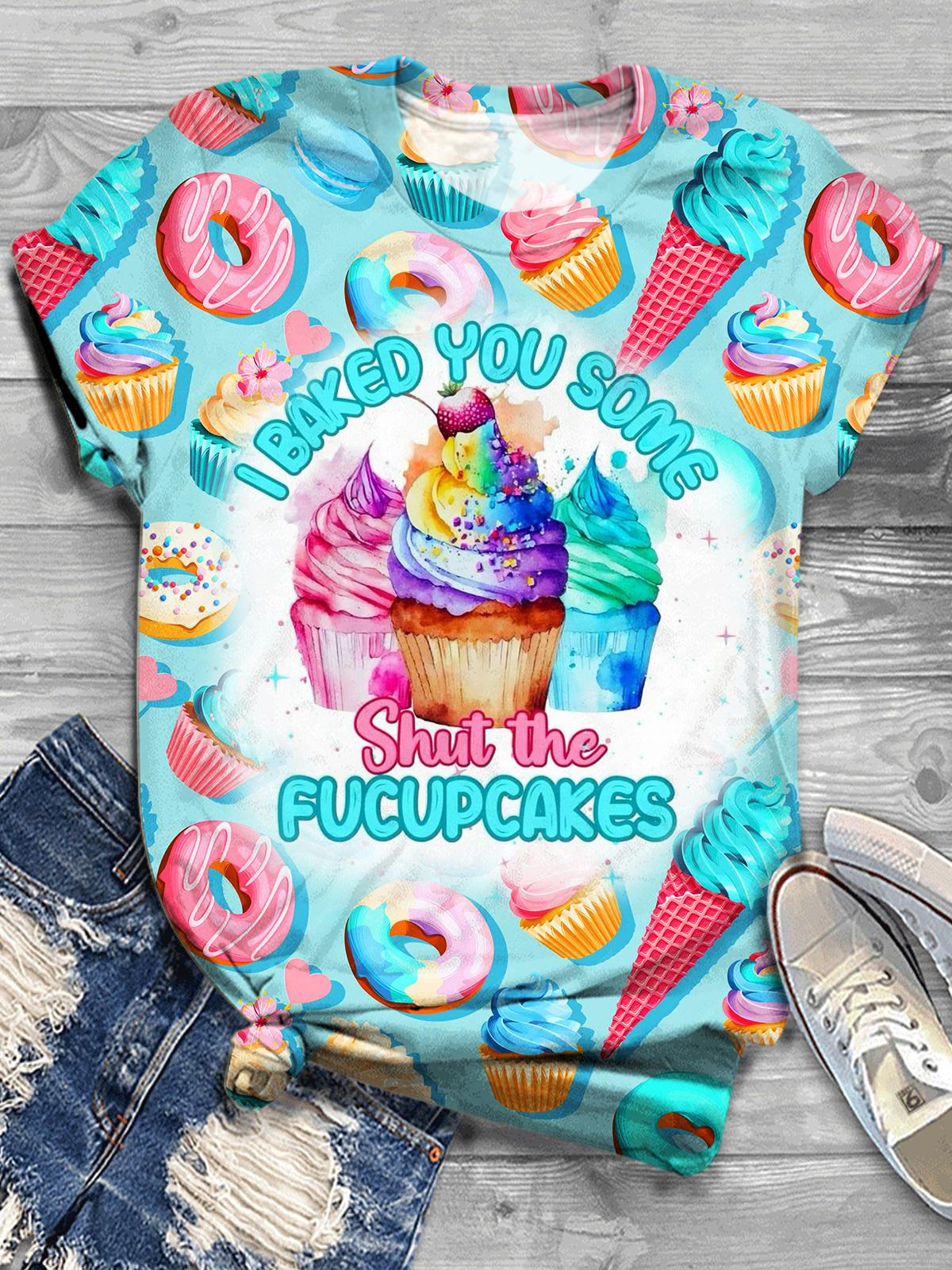 I Baked You Some Shut The Fucupcakes Print Crew Neck T-shirt